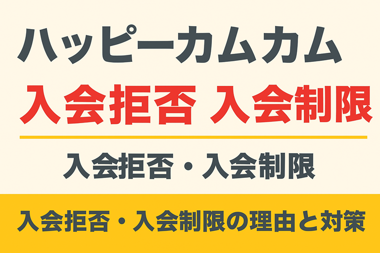ハッピーカムカムの入会拒否・入会制限の条件を解説!